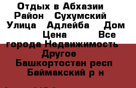 Отдых в Абхазии  › Район ­ Сухумский  › Улица ­ Адлейба  › Дом ­ 298 › Цена ­ 500 - Все города Недвижимость » Другое   . Башкортостан респ.,Баймакский р-н